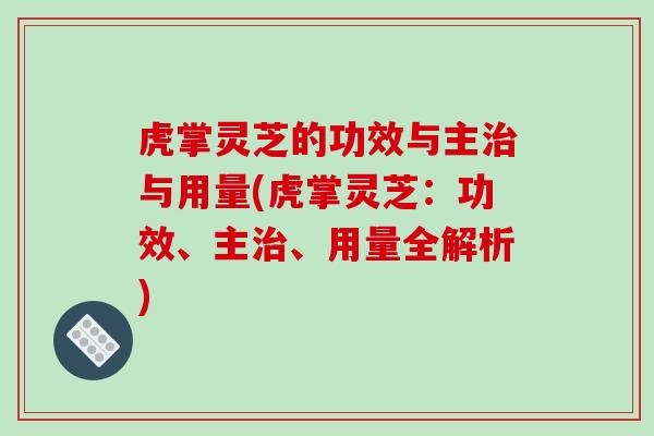虎掌灵芝的功效与主与用量(虎掌灵芝:功效、主、用量全解析) 虎掌灵芝的功效与主与用量(虎掌灵芝:功效、主、用量全解析)