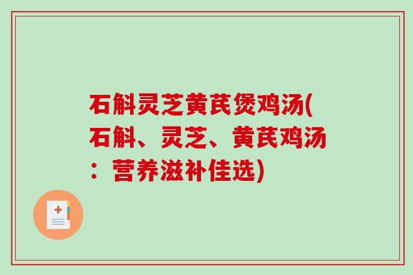 石斛灵芝黄芪煲鸡汤(石斛、灵芝、黄芪鸡汤:营养滋补佳选) 石斛灵芝黄芪煲鸡汤(石斛、灵芝、黄芪鸡汤:营养滋补佳选)