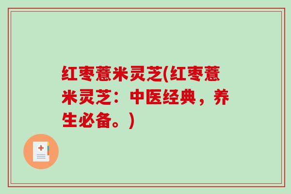 红枣薏米灵芝(红枣薏米灵芝:中医经典,养生必备。) 红枣薏米灵芝(红枣薏米灵芝:中医经典,养生必备。)