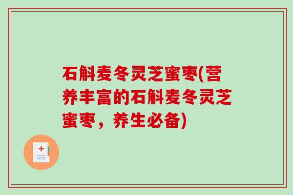 石斛麦冬灵芝蜜枣(营养丰富的石斛麦冬灵芝蜜枣,养生必备) 石斛麦冬灵芝蜜枣(营养丰富的石斛麦冬灵芝蜜枣,养生必备)