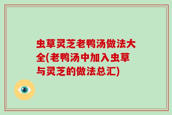 虫草灵芝老鸭汤做法大全(老鸭汤中加入虫草与灵芝的做法总汇) 虫草灵芝老鸭汤做法大全(老鸭汤中加入虫草与灵芝的做法总汇)