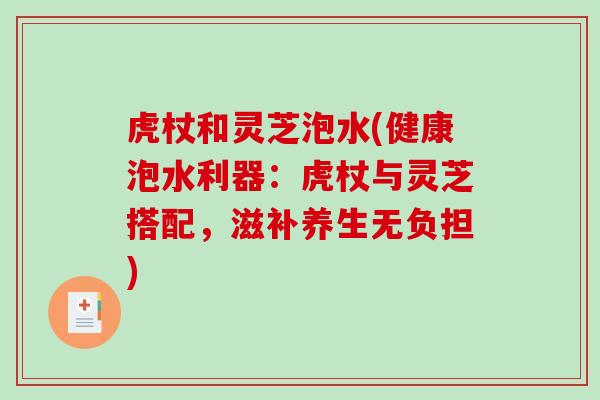 虎杖和灵芝泡水(健康泡水利器:虎杖与灵芝搭配,滋补养生无负担) 虎杖和灵芝泡水(健康泡水利器:虎杖与灵芝搭配,滋补养生无负担)