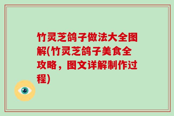 竹灵芝鸽子做法大全图解(竹灵芝鸽子美食全攻略,图文详解制作过程) 竹灵芝鸽子做法大全图解(竹灵芝鸽子美食全攻略,图文详解制作过程)
