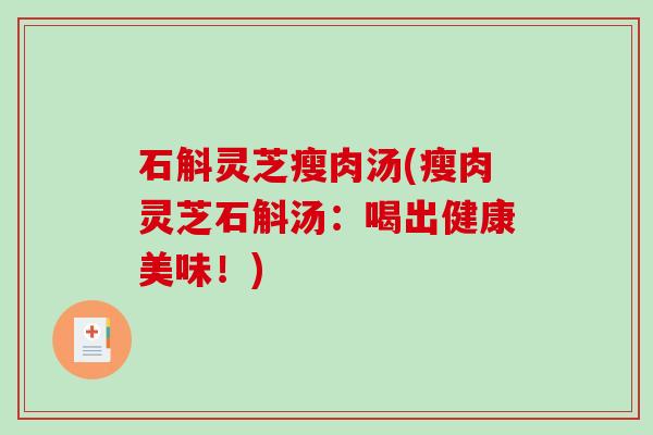 石斛灵芝瘦肉汤(瘦肉灵芝石斛汤：喝出健康美味！)