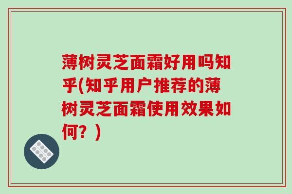 薄树灵芝面霜好用吗知乎(知乎用户推荐的薄树灵芝面霜使用效果如何？)