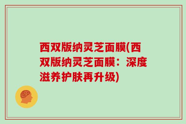 西双版纳灵芝面膜(西双版纳灵芝面膜：深度滋养护肤再升级)