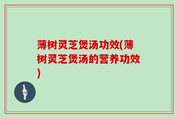 薄树灵芝煲汤功效(薄树灵芝煲汤的营养功效)