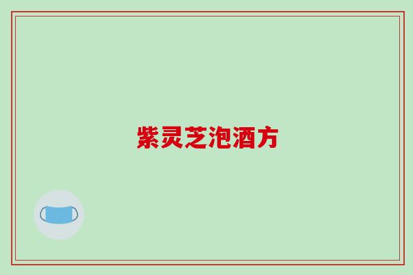 紫灵芝泡酒方