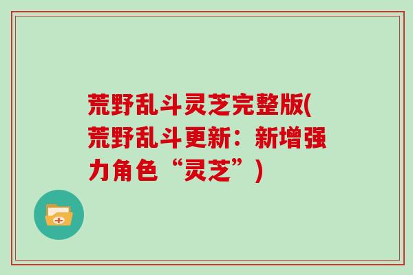 荒野乱斗灵芝完整版(荒野乱斗更新:新增强力角色“灵芝”) 荒野乱斗灵芝完整版(荒野乱斗更新:新增强力角色“灵芝”)