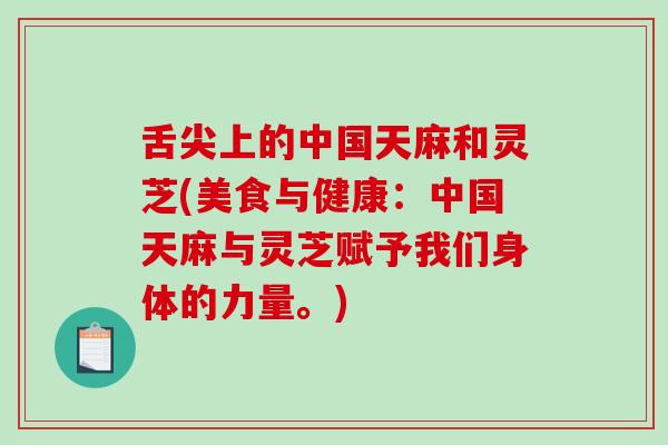 舌尖上的中国天麻和灵芝(美食与健康:中国天麻与灵芝赋予我们身体的力量。) 舌尖上的中国天麻和灵芝(美食与健康:中国天麻与灵芝赋予我们身体的力量。)