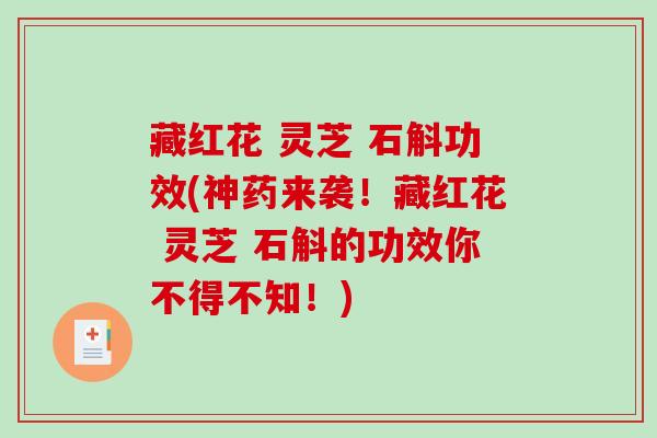 藏红花 灵芝 石斛功效(神药来袭!藏红花 灵芝 石斛的功效你不得不知!) 藏红花 灵芝 石斛功效(神药来袭!藏红花 灵芝 石斛的功效你不得不知!)