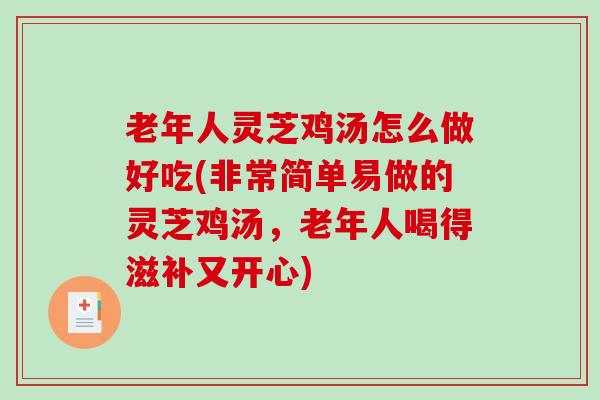 老年人灵芝鸡汤怎么做好吃(非常简单易做的灵芝鸡汤,老年人喝得滋补又开心) 老年人灵芝鸡汤怎么做好吃(非常简单易做的灵芝鸡汤,老年人喝得滋补又开心)