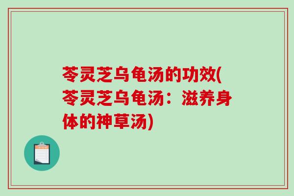 苓灵芝乌龟汤的功效(苓灵芝乌龟汤:滋养身体的神草汤) 苓灵芝乌龟汤的功效(苓灵芝乌龟汤:滋养身体的神草汤)