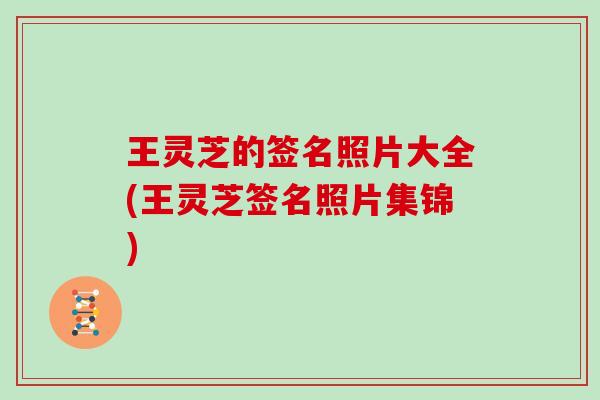 王灵芝的签名照片大全(王灵芝签名照片集锦)