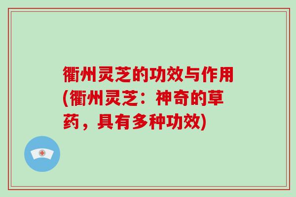衢州灵芝的功效与作用(衢州灵芝:神奇的草药,具有多种功效) 衢州灵芝的功效与作用(衢州灵芝:神奇的草药,具有多种功效)