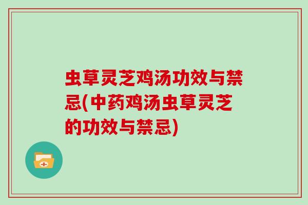 虫草灵芝鸡汤功效与禁忌(鸡汤虫草灵芝的功效与禁忌) 虫草灵芝鸡汤功效与禁忌(鸡汤虫草灵芝的功效与禁忌)