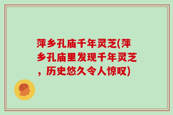萍乡孔庙千年灵芝(萍乡孔庙里发现千年灵芝，历史悠久令人惊叹)