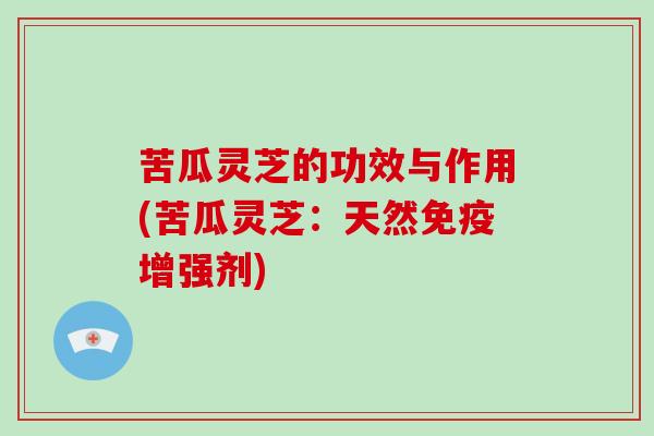 苦瓜灵芝的功效与作用(苦瓜灵芝:天然免疫增强剂) 苦瓜灵芝的功效与作用(苦瓜灵芝:天然免疫增强剂)