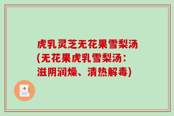 虎乳灵芝无花果雪梨汤(无花果虎乳雪梨汤:滋阴润燥、清热) 虎乳灵芝无花果雪梨汤(无花果虎乳雪梨汤:滋阴润燥、清热)