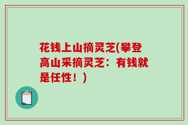 花钱上山摘灵芝(攀登高山采摘灵芝：有钱就是任性！)