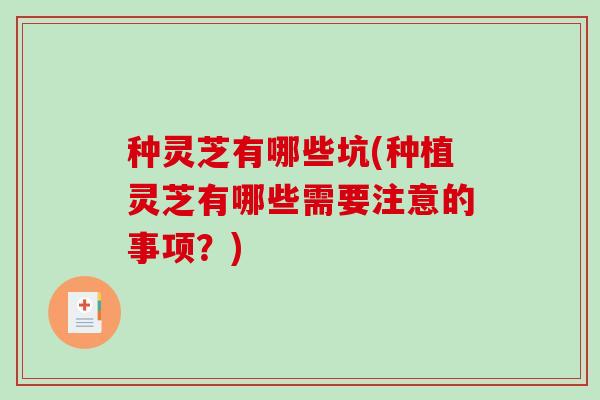 种灵芝有哪些坑(种植灵芝有哪些需要注意的事项？)