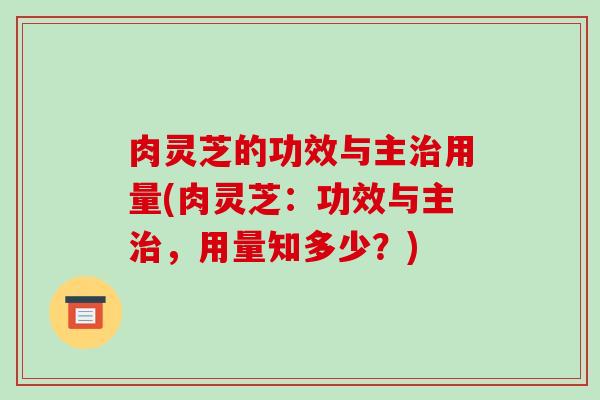 肉灵芝的功效与主用量(肉灵芝：功效与主，用量知多少？)