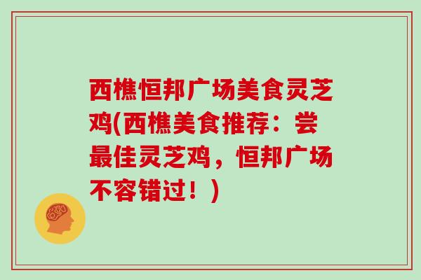 西樵恒邦广场美食灵芝鸡(西樵美食推荐:尝佳灵芝鸡,恒邦广场不容错过!) 西樵恒邦广场美食灵芝鸡(西樵美食推荐:尝佳灵芝鸡,恒邦广场不容错过!)