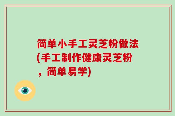 简单小手工灵芝粉做法(手工制作健康灵芝粉,简单易学) 简单小手工灵芝粉做法(手工制作健康灵芝粉,简单易学)