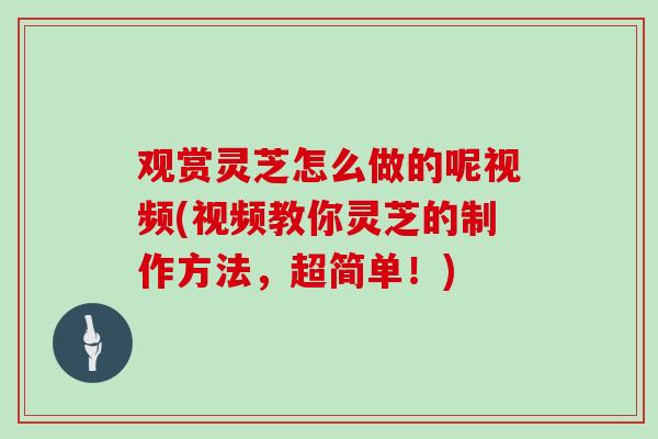 观赏灵芝怎么做的呢视频(视频教你灵芝的制作方法,超简单!) 观赏灵芝怎么做的呢视频(视频教你灵芝的制作方法,超简单!)