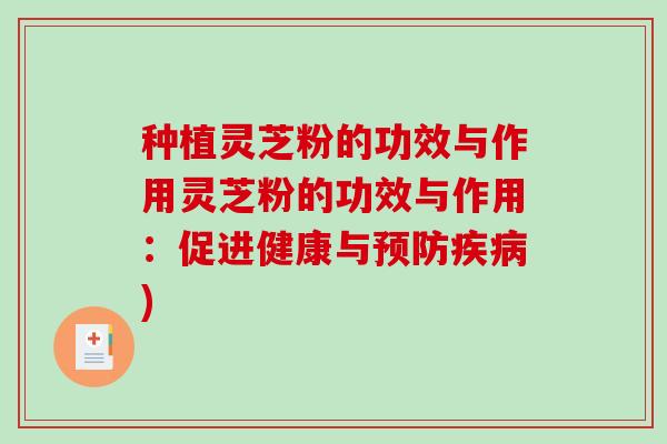 种植灵芝粉的功效与作用灵芝粉的功效与作用:促进健康与) 种植灵芝粉的功效与作用灵芝粉的功效与作用:促进健康与)