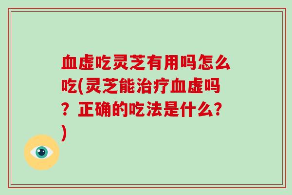 虚吃灵芝有用吗怎么吃(灵芝能虚吗?正确的吃法是什么?) 虚吃灵芝有用吗怎么吃(灵芝能虚吗?正确的吃法是什么?)