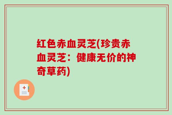 红色赤灵芝(珍贵赤灵芝:健康无价的神奇草药) 红色赤灵芝(珍贵赤灵芝:健康无价的神奇草药)