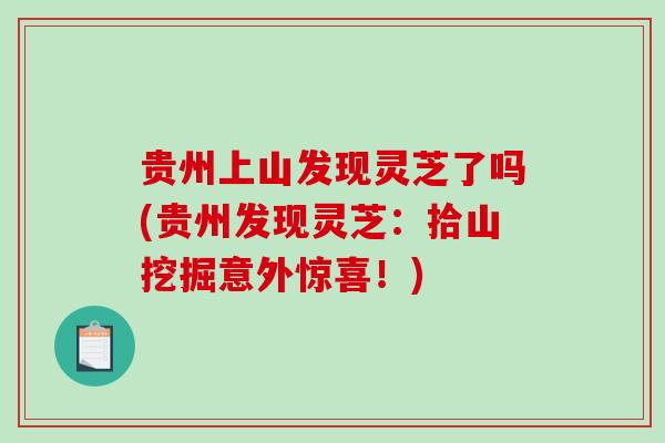 贵州上山发现灵芝了吗(贵州发现灵芝：拾山挖掘意外惊喜！)