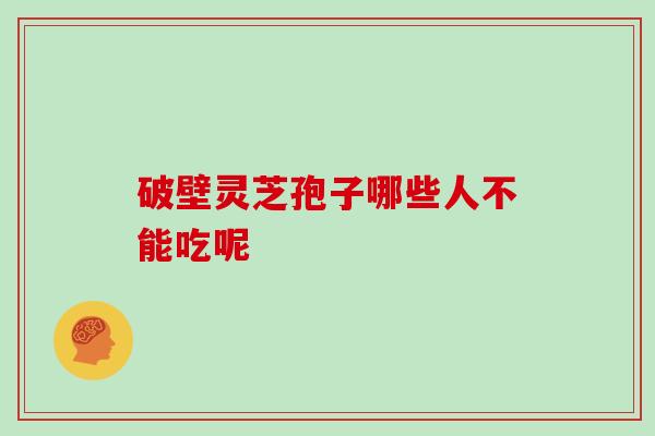 破壁灵芝孢子哪些人不能吃呢 破壁灵芝孢子哪些人不能吃呢