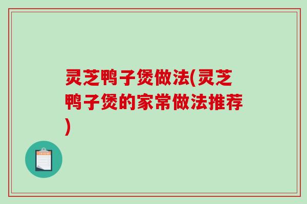 灵芝鸭子煲做法(灵芝鸭子煲的家常做法推荐) 灵芝鸭子煲做法(灵芝鸭子煲的家常做法推荐)