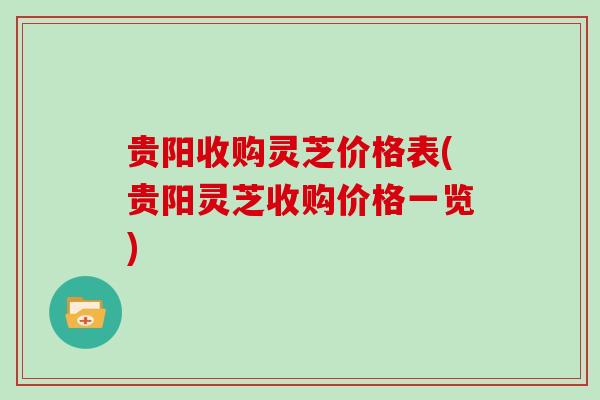 贵阳收购灵芝价格表(贵阳灵芝收购价格一览)