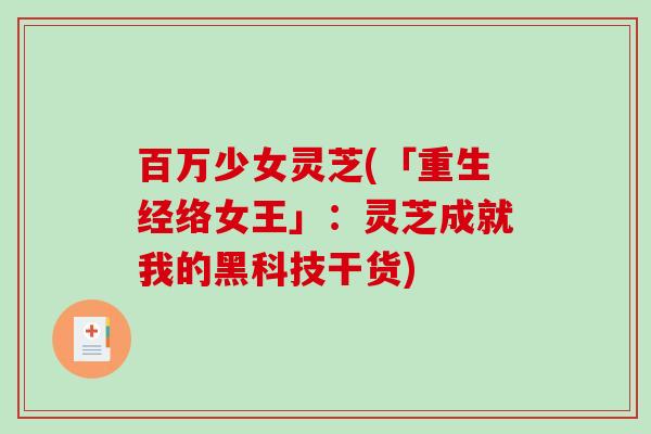 百万少女灵芝(「重生经络女王」:灵芝成就我的黑科技干货) 百万少女灵芝(「重生经络女王」:灵芝成就我的黑科技干货)