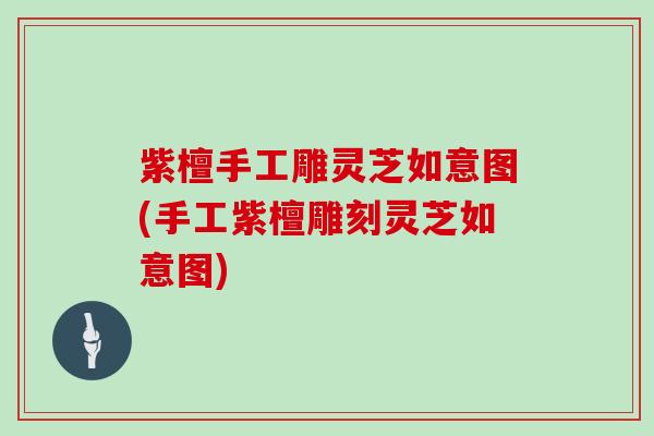 紫檀手工雕灵芝如意图(手工紫檀雕刻灵芝如意图) 紫檀手工雕灵芝如意图(手工紫檀雕刻灵芝如意图)