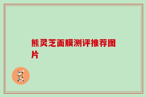 熊灵芝面膜测评推荐图片 熊灵芝面膜测评推荐图片