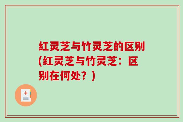 红灵芝与竹灵芝的区别(红灵芝与竹灵芝：区别在何处？)
