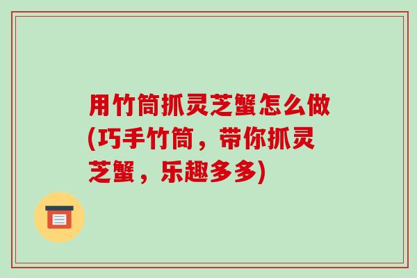 用竹筒抓灵芝蟹怎么做(巧手竹筒,带你抓灵芝蟹,乐趣多多) 用竹筒抓灵芝蟹怎么做(巧手竹筒,带你抓灵芝蟹,乐趣多多)