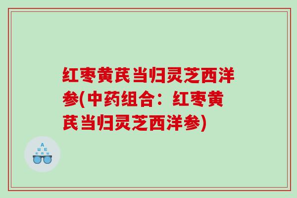 红枣黄芪当归灵芝西洋参(组合:红枣黄芪当归灵芝西洋参) 红枣黄芪当归灵芝西洋参(组合:红枣黄芪当归灵芝西洋参)