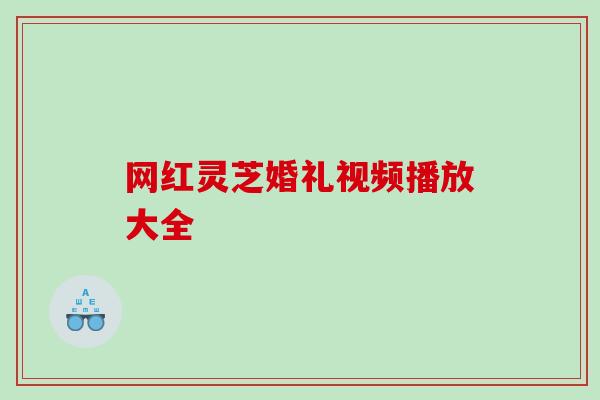 网红灵芝婚礼视频播放大全