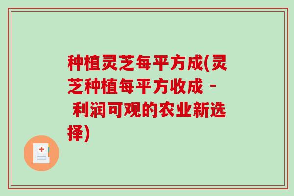 种植灵芝每平方成(灵芝种植每平方收成 - 利润可观的农业新选择) 种植灵芝每平方成(灵芝种植每平方收成 - 利润可观的农业新选择)