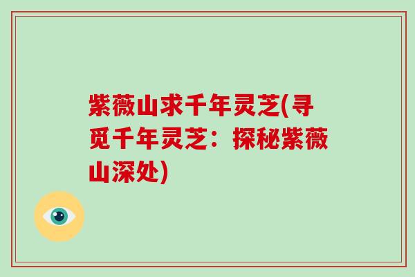 紫薇山求千年灵芝(寻觅千年灵芝:探秘紫薇山深处) 紫薇山求千年灵芝(寻觅千年灵芝:探秘紫薇山深处)