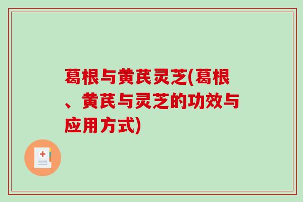 葛根与黄芪灵芝(葛根、黄芪与灵芝的功效与应用方式) 葛根与黄芪灵芝(葛根、黄芪与灵芝的功效与应用方式)