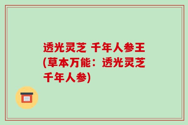 透光灵芝 千年人参王(草本万能:透光灵芝千年人参) 透光灵芝 千年人参王(草本万能:透光灵芝千年人参)