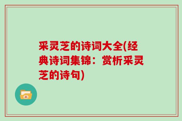采灵芝的诗词大全(经典诗词集锦：赏析采灵芝的诗句)