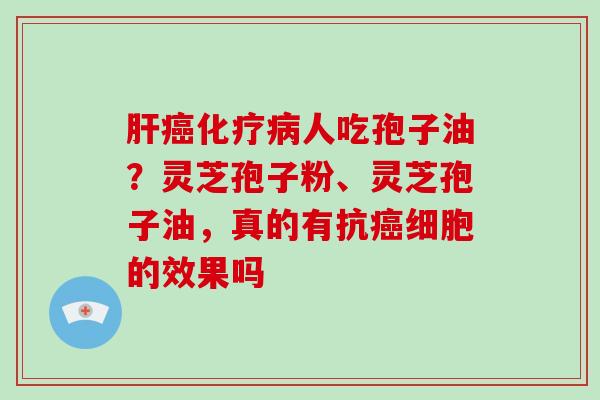 人吃孢子油?灵芝孢子粉、灵芝孢子油,真的有抗细胞的效果吗 人吃孢子油?灵芝孢子粉、灵芝孢子油,真的有抗细胞的效果吗