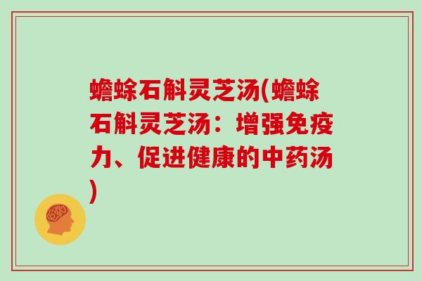 蟾蜍石斛灵芝汤(蟾蜍石斛灵芝汤：增强免疫力、促进健康的汤)